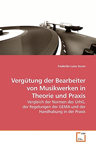 Vergütung der Bearbeiter von Musikwerken in Theorie und Praxis: Vergleich der Normen des UrhG, der Regelungen der GEMA und der Handhabung in der Praxis