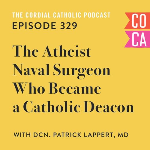 329: The Atheist Naval Surgeon Who Became a Catholic Deacon (w/ Deacon Patrick Lappert, MD)