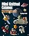 Mini Knitted Cosmos: Over 40 Woolly Aliens, Rockets, Planets and Other Astro-Knits