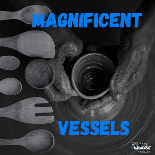 The Mediocre To Magnificent Podcast Episode 255 - Magnificent Vessels