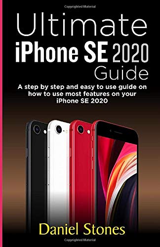 Ultimate iPhone SE 2020 Guide: A step by step and easy to use guide on how to use most features on your iPhone SE 2020