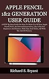 APPLE PENCIL 1&2 GENERATION USER GUIDE: A STEP By Step Guide On How To Make Use Of Your Apple Pencil, First, And Second Generation, Like A Pro For Beginners ... And Seniors, With Tips And Tricks, All With