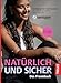 Natürlich und sicher - Das Praxisbuch: Verhütung oder Kinderwunsch: Die sichere hormonfreie Zykluskontrolle sensiplan