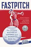 Fastpitch: The Untold History of Softball and the Women Who Made the Game