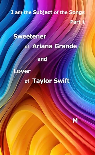 Sweetener of Ariana Grande and Lover of Taylor Swift (I am the Subject of the Songs Book 1)