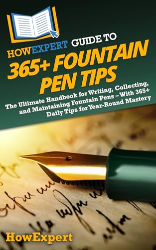 HowExpert Guide to 365+ Fountain Pen Tips: The Ultimate Handbook for Writing, Collecting, and Maintaining Fountain Pens – With 365+ Daily Tips for Year-Round Mastery (English Edition)