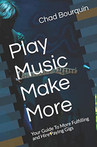 Play Music Make More: Your Guide To More Fulfilling and Hire Paying Gigs