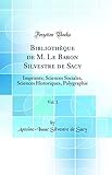 Bibliothèque de M. Le Baron Silvestre de Sacy, Vol. 3: Imprimés; Sciences Sociales, Sciences Historiques, Polygraphie (Classic Reprint)