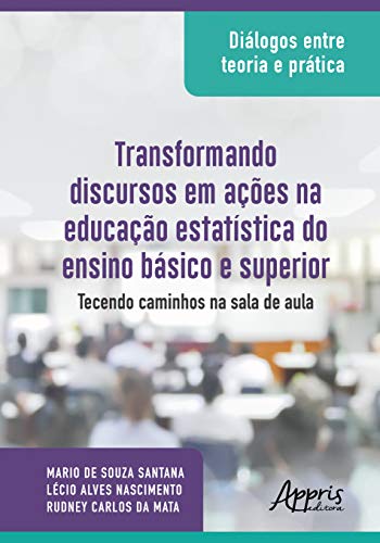 Diálogos entre teoria e prática: transformando discursos em ações na educação estatística do ensino básico e superior: tecendo caminhos na sala de aula: