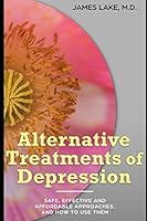 Alternative Treatments of Depression: Safe, effective and affordable approaches and how to use them (Alternative and Integrative Treatments in Mental Health Care) 1696805821 Book Cover