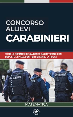 Concorso Carabinieri – Allievi: Matematica: Tutte le Domande della Banca Dati Ufficiale con Risposte e Spiegazioni per Superare la Prova Preselettiva