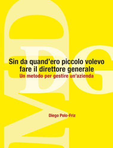 Sin da quand'ero piccolo volevo fare il direttore generale: Un metodo per gestire un'azienda