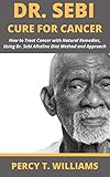 DR SEBI CURE FOR CANCER: How to Treat Cancer with Natural Remedies, Using Dr. Sebi Alkaline Diet Method and Approach