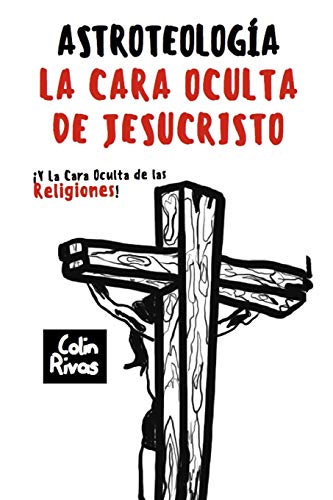 ASTROTEOLOGÍA: LA CARA OCULTA DE JESUCRISTO Y LAS RELIGIONES