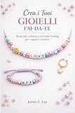 Crea i tuoi GIOIELLI fai-da-te: Bracciali, collane e orecchini trendy per...