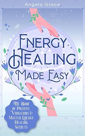 Energy Healing Made Easy : The Book of Positive Vibrations & Master Energy Healing Secrets (Energy Secrets 1)