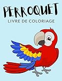 Perroquet Livre de Coloriage: Cahier De Coloriage de Perroquet, Cahier De Coloriage de Perruche Ondulée, Psittacidés, Inséparable, Pionus, Plus de 30 ... Les Filles, Enfants de 4 à 8 Ans et Plus 🔥 🇫🇷