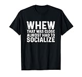 Whew That Was Close Almost Had To Socialize Tee T-Shirt