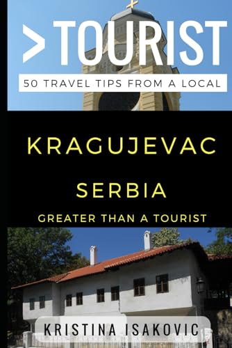 Greater Than a Tourist – Kragujevac Serbia: 50 Travel Tips from a Local (Greater Than a Tourist: Worldwide Travel Tips from Locals with Local Advice, ... Gems, Cultural Insights, and Authentic Exper)