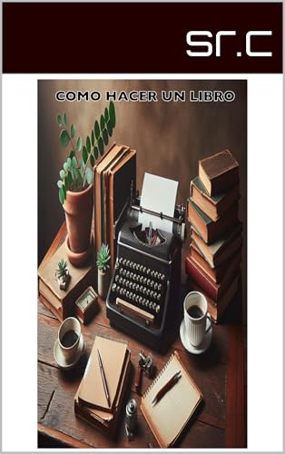 COMO HACER UN LIBRO: Guía Completa para Escribir y Publicar Tu Propio Libro (Spanish Edition)