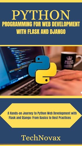PYTHON PROGRAMMING FOR WEB DEVELOPMENT WITH FLASK AND DJANGO : A Hands-on Journey to Python Web Development with Flask and Django: From Basics to Best Practices (TechNovax Book 2) (English Edition)