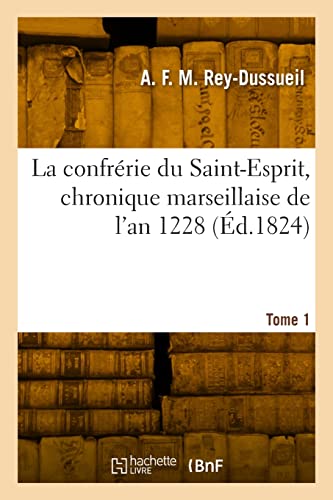 La confrérie du Saint-Esprit, chronique marseillaise de l'an 1228. Tome 1 (French Edition)