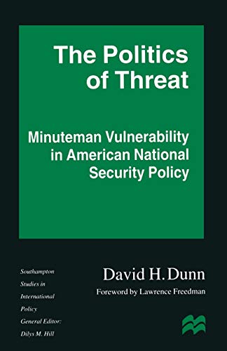 The Politics of Threat: Minuteman Vulnerability in American National Security Policy (Southampton Studies in International Policy)
