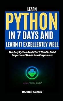 Paperback LEARN PYTHON IN 7 DAYS AND LEARN IT EXCELLENTLY WELL: The Only Python Guide You’ll Need to Build Projects and Think Like a Programmer (Programming Starter Pack) Book