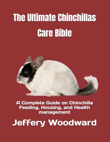 The Ultimate Chinchillas Care Bible: A Complete Guide on Chinchilla Feeding, Housing, and Health management