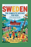Sweden: The Complete History for Kids: Discover how a northern land grew into something remarkable. (Collections of Historical Country Books in Europe) B0G2L2Y9N7 Book Cover