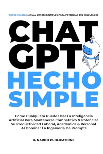 Chatgpt Hecho Simple: Cómo Cualquiera Puede Usar La Inteligencia Artificial Para Mantenerse Competitivo Potenciar Su Productividad Laboral, Académica Personal Al Dominar La Ingeniería De Prompts Chatgpt Hecho Simple: Cómo Cualquiera Puede Usar La Inteligencia Artificial Para Mantenerse Competitivo Potenciar Su Productividad Laboral, Académica Personal Al Dominar La Ingeniería De Prompts