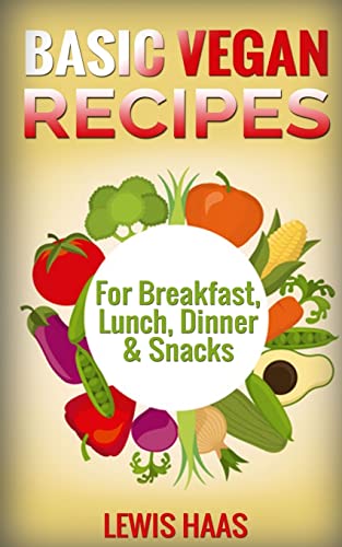Basic Vegan Recipes: For Breakfast, Lunch, Dinner & Snacks