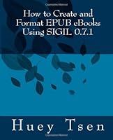 How to Create and Format EPUB eBooks Using SIGIL: v. 0.7.1 1482758504 Book Cover