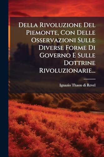 Della Rivoluzione Del Piemonte, Con Delle Osservazioni Sulle Diverse Forme Di Governo E Sulle Dottrine Rivoluzionarie... (Italian Edition)