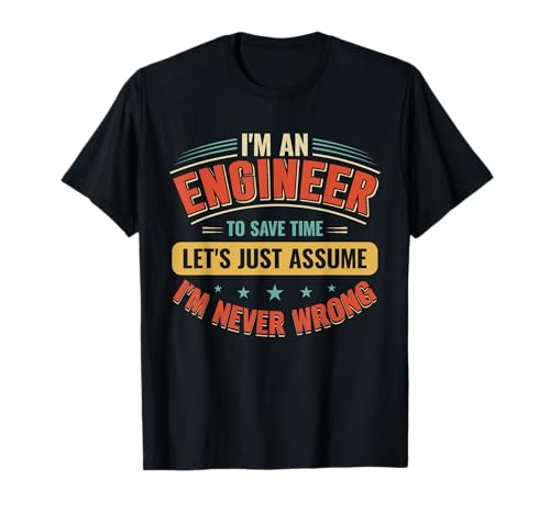 I am an Engineer to save time i'm never wrong T-Shirt