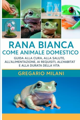 RANA BIANCA COME ANIMALE DOMESTICO: GUIDA ALLA CURA, ALLA SALUTE, ALL'ALIMENTAZIONE, AI REQUISITI, ALL'HABITAT E ALLA DURATA DEL