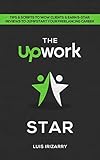 The Upwork STAR: Tips &amp; Scripts To Wow Clients &amp; Earn 5-Star Reviews To Jumpstart Your Freelancing Career