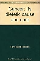 Cancer: Its Dietetic Cause and Cure B0000CLZ24 Book Cover
