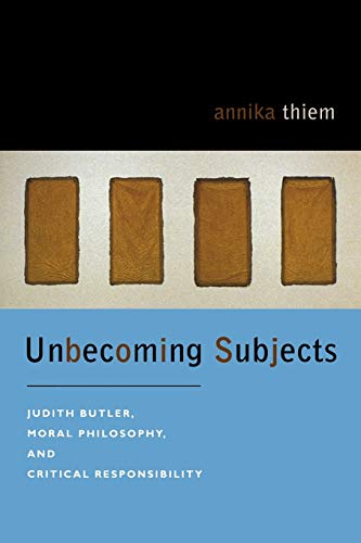 Unbecoming Subjects: Judith Butler, Moral Philosophy, and Critical Responsibility