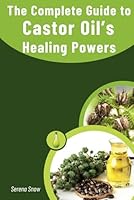 The Guide to Castor Oils Healing Power: Feel Empowered to Use Castor Oil Effectively to Improve Your Health and Wellbeing. B0CXHT9GSD Book Cover