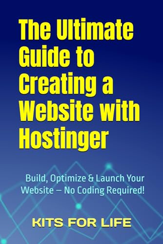 The Ultimate Guide To Creating A Website With Hostinger: Build, Optimize & Launch Your Website – No Coding Required!