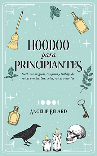 Hoodoo para principiantes: Hechizos mágicos, conjuros y trabajo de raíces con hierbas, velas, raíces y aceites (Spanish Edition)