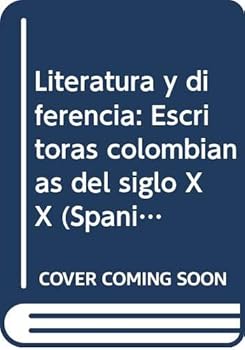 Lituratura Y Diferencia Escritoras Colombianas Del Siglo Xx : La Poesia De Maria Mercedes Carranza; Eros Y Poesia En La Obra De Anabel Torres; Ketty Cuello De Lizarazo Y La Vision De La Costa; Feminis