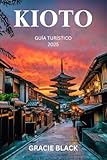 KIOTO GUÍA TURÍSTICO 2025: Revelando el corazón atemporal de Japón: un viaje a través de templos antiguos, jardines escondidos y tradiciones vivas (Spanish Edition)