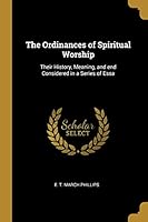 The Ordinances of Spiritual Worship: Their History, Meaning, and End Considered in a Series of Essa 0530185687 Book Cover