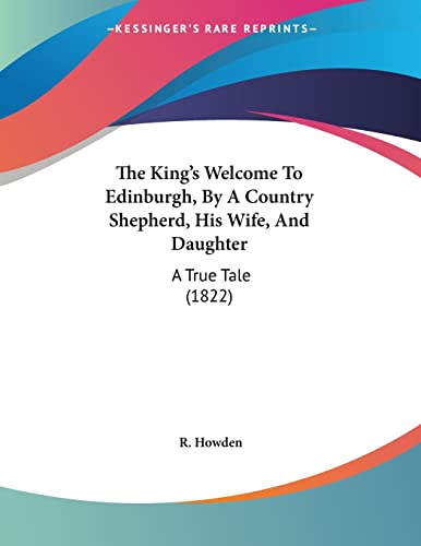The King's Welcome To Edinburgh, By A Country Shepherd, His Wife, And Daughter: A True Tale (1822)