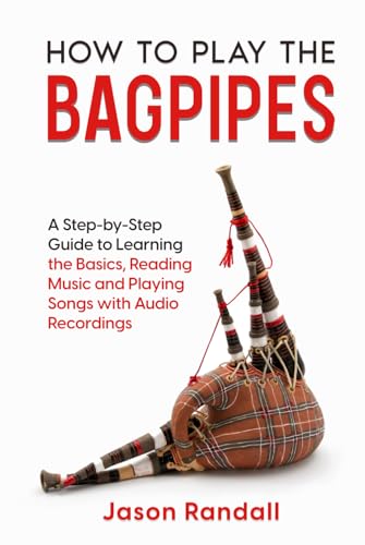 How to Play the Bagpipes: A Step-by-Step Guide to Learning the Basics, Reading Music and Playing Songs with Audio Recordings (Woodwinds for Beginners) -  Independently published