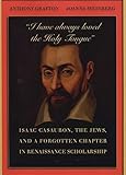 “I have always loved the Holy Tongue”: Isaac Casaubon, the Jews, and a Forgotten Chapter in Renaissance Scholarship (Carl Newell Jackson Lectures)