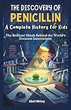 The Discovery of Penicillin : A Complete History for Kids: The Brilliant Minds Behind the World’s...