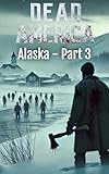 Dead America - Alaska - Part 3 (Dead America - Tales of the First Month Book 4)